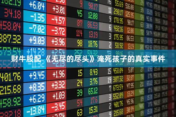 财牛股配 《无尽的尽头》淹死孩子的真实事件