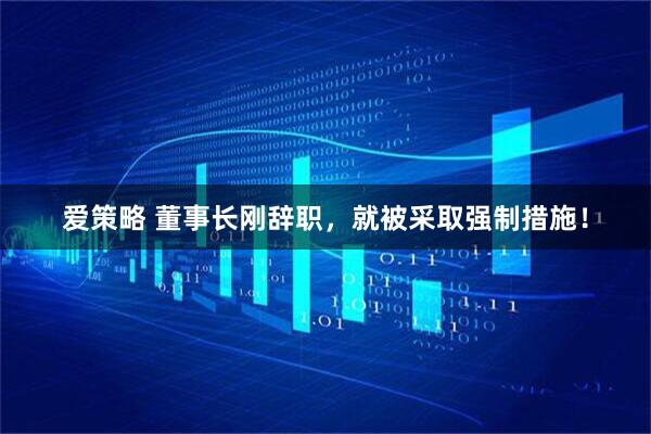 爱策略 董事长刚辞职，就被采取强制措施！