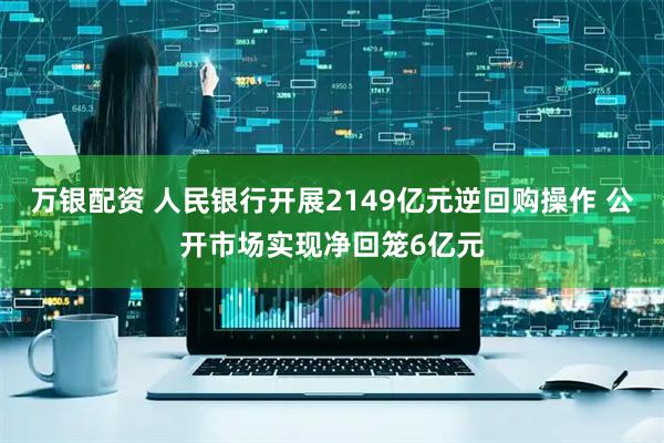 万银配资 人民银行开展2149亿元逆回购操作 公开市场实现净回笼6亿元