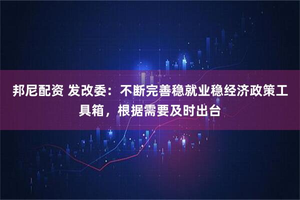 邦尼配资 发改委：不断完善稳就业稳经济政策工具箱，根据需要及时出台