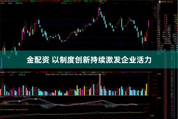 金配资 以制度创新持续激发企业活力