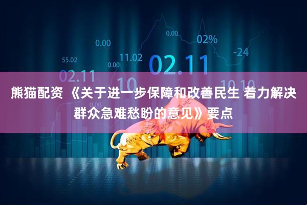 熊猫配资 《关于进一步保障和改善民生 着力解决群众急难愁盼的意见》要点