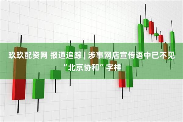 玖玖配资网 报道追踪 | 涉事网店宣传语中已不见“北京协和”字样