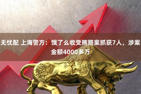 无忧配 上海警方：饿了么收受贿赂案抓获7人，涉案金额4000多万
