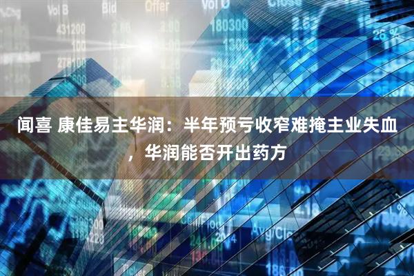 闻喜 康佳易主华润：半年预亏收窄难掩主业失血，华润能否开出药方