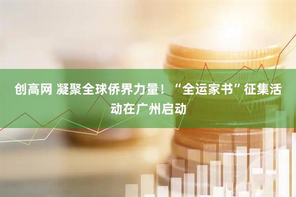 创高网 凝聚全球侨界力量！“全运家书”征集活动在广州启动