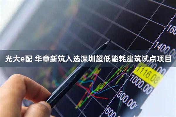 光大e配 华章新筑入选深圳超低能耗建筑试点项目