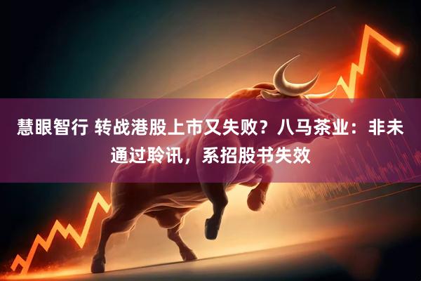 慧眼智行 转战港股上市又失败？八马茶业：非未通过聆讯，系招股书失效