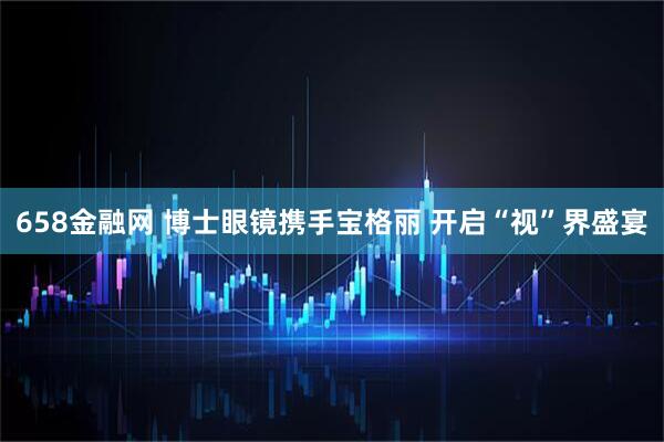 658金融网 博士眼镜携手宝格丽 开启“视”界盛宴