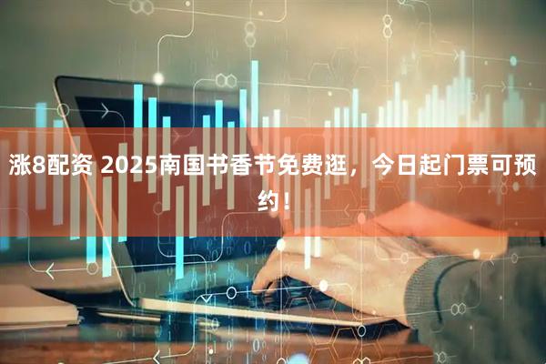 涨8配资 2025南国书香节免费逛，今日起门票可预约！