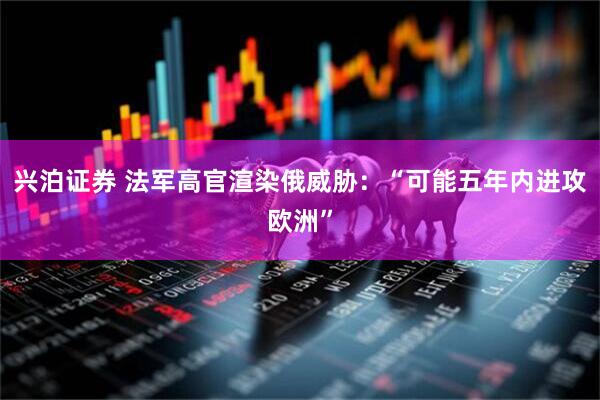兴泊证券 法军高官渲染俄威胁：“可能五年内进攻欧洲”