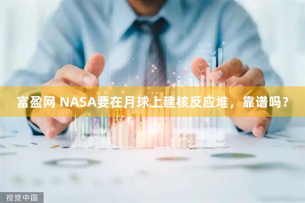 富盈网 NASA要在月球上建核反应堆，靠谱吗？