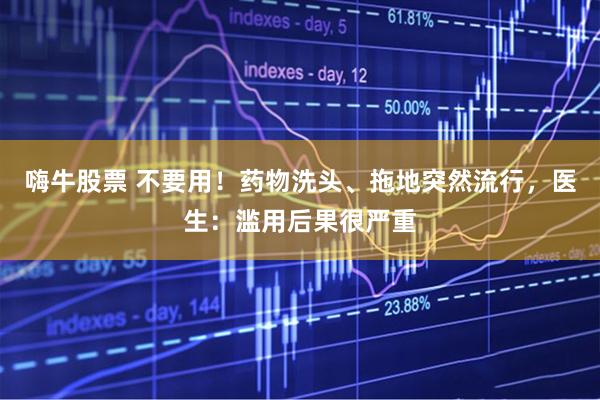 嗨牛股票 不要用！药物洗头、拖地突然流行，医生：滥用后果很严重