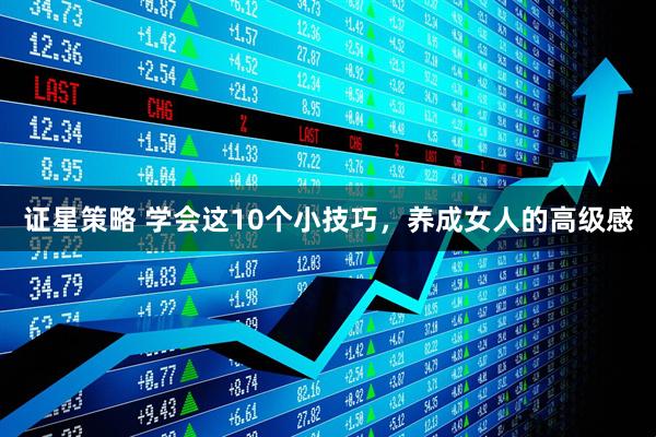 证星策略 学会这10个小技巧，养成女人的高级感