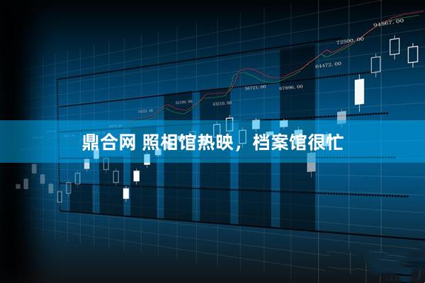 鼎合网 照相馆热映，档案馆很忙
