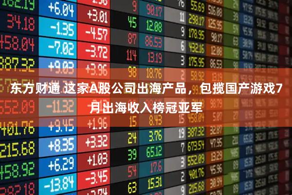 东方财通 这家A股公司出海产品，包揽国产游戏7月出海收入榜冠亚军