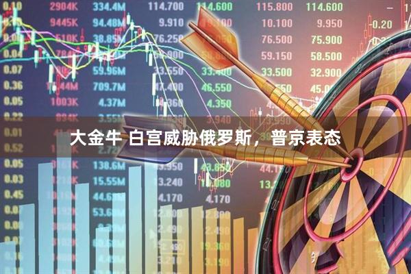大金牛 白宫威胁俄罗斯，普京表态