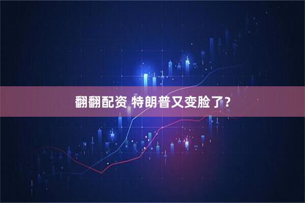 翻翻配资 特朗普又变脸了？