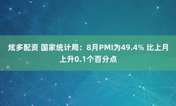 炫多配资 国家统计局：8月PMI为49.4% 比上月上升0.1个百分点