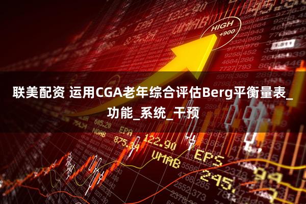联美配资 运用CGA老年综合评估Berg平衡量表_功能_系统_干预