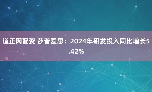 道正网配资 莎普爱思：2024年研发投入同比增长5.42%